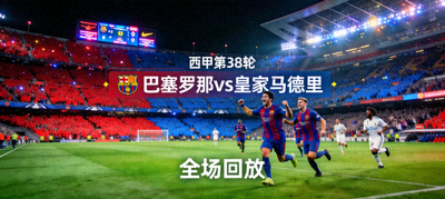 西甲第38轮全场回放，巴塞罗那对阵皇家马德里