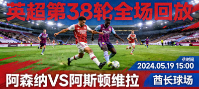 英超第38轮全场回放，阿森纳对阵阿斯顿维拉